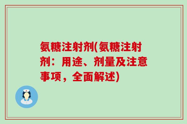 氨糖注射剂(氨糖注射剂：用途、剂量及注意事项，全面解述)