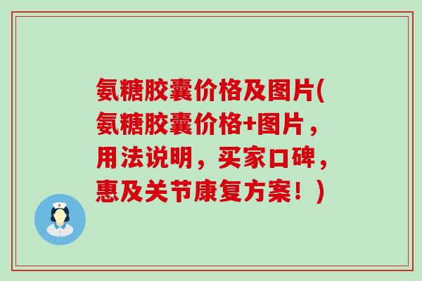 氨糖胶囊价格及图片(氨糖胶囊价格+图片,用法说明,买家口碑,惠及关节康复方案!) 氨糖胶囊价格及图片(氨糖胶囊价格+图片,用法说明,买家口碑,惠及关节康复方案!)