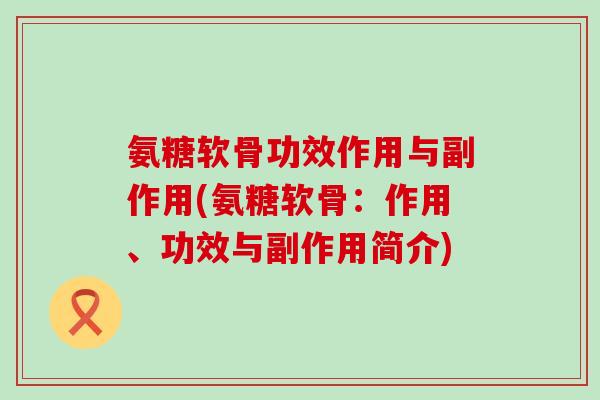 氨糖软骨功效作用与副作用(氨糖软骨：作用、功效与副作用简介)