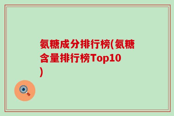 氨糖成分排行榜(氨糖含量排行榜Top10) 氨糖成分排行榜(氨糖含量排行榜Top10)