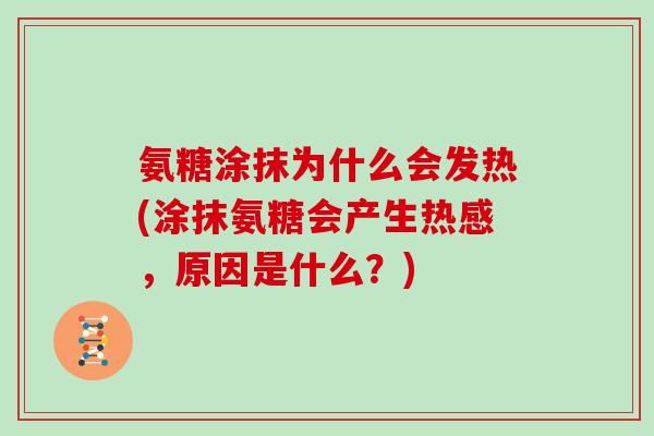 氨糖涂抹为什么会发热(涂抹氨糖会产生热感，原因是什么？)