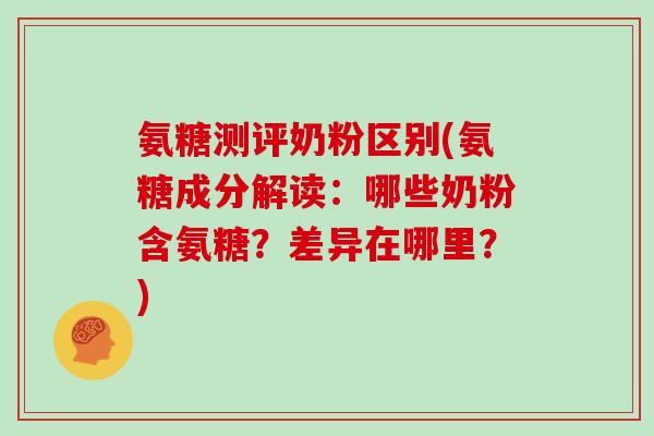 氨糖测评奶粉区别(氨糖成分解读:哪些奶粉含氨糖?差异在哪里?) 氨糖测评奶粉区别(氨糖成分解读:哪些奶粉含氨糖?差异在哪里?)