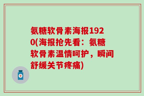 氨糖软骨素海报1920(海报抢先看：氨糖软骨素温情呵护，瞬间舒缓关节)