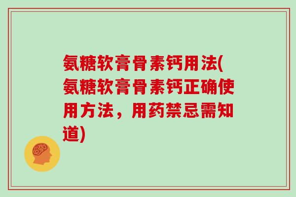 氨糖软膏骨素钙用法(氨糖软膏骨素钙正确使用方法，用药禁忌需知道)