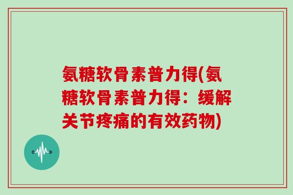氨糖软骨素普力得(氨糖软骨素普力得:缓解关节的有效) 氨糖软骨素普力得(氨糖软骨素普力得:缓解关节的有效)