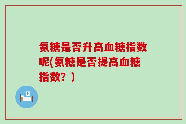 氨糖是否升高指数呢(氨糖是否提高指数？)
