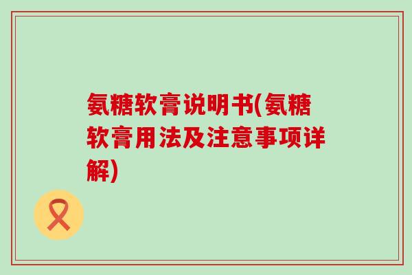 氨糖软膏说明书(氨糖软膏用法及注意事项详解)