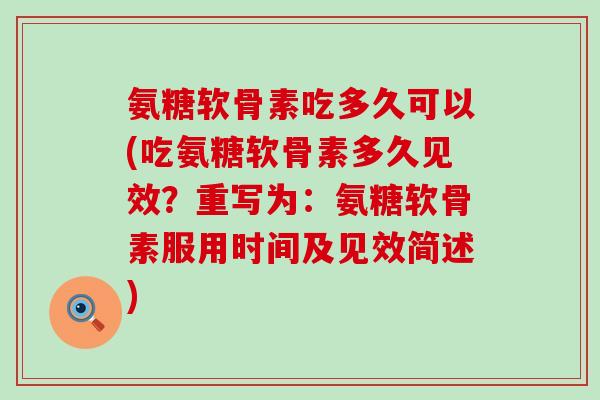 氨糖软骨素吃多久可以(吃氨糖软骨素多久见效?重写为:氨糖软骨素服用时间及见效简述) 氨糖软骨素吃多久可以(吃氨糖软骨素多久见效?重写为:氨糖软骨素服用时间及见效简述)