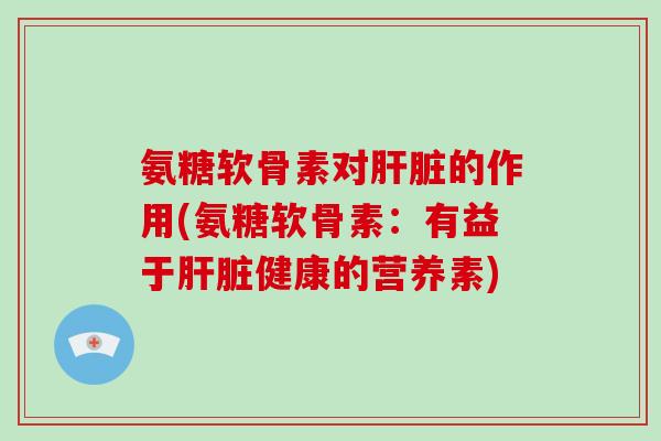 氨糖软骨素对的作用(氨糖软骨素：有益于健康的营养素)
