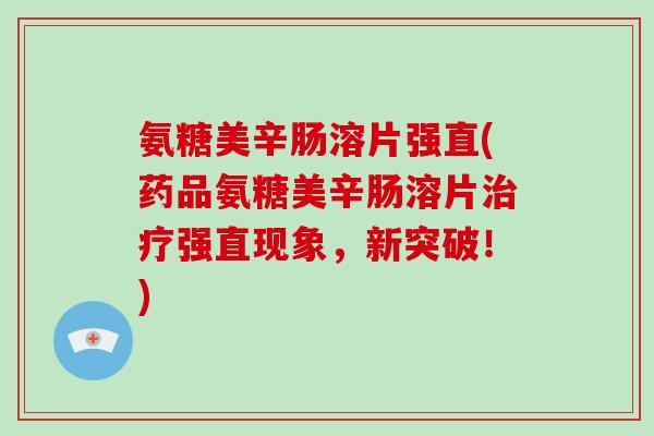氨糖美辛肠溶片强直(药品氨糖美辛肠溶片强直现象,新突破!) 氨糖美辛肠溶片强直(药品氨糖美辛肠溶片强直现象,新突破!)
