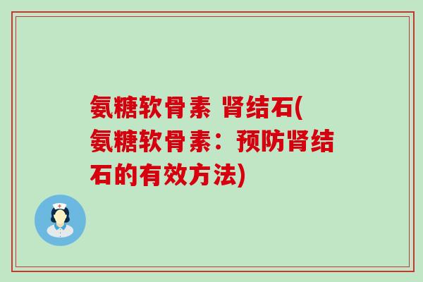 氨糖软骨素 结石(氨糖软骨素:结石的有效方法) 氨糖软骨素 结石(氨糖软骨素:结石的有效方法)