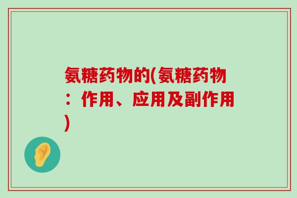 氨糖的(氨糖：作用、应用及副作用)