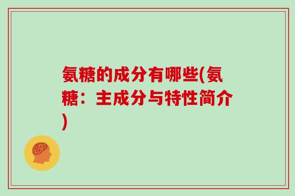 氨糖的成分有哪些(氨糖：主成分与特性简介)