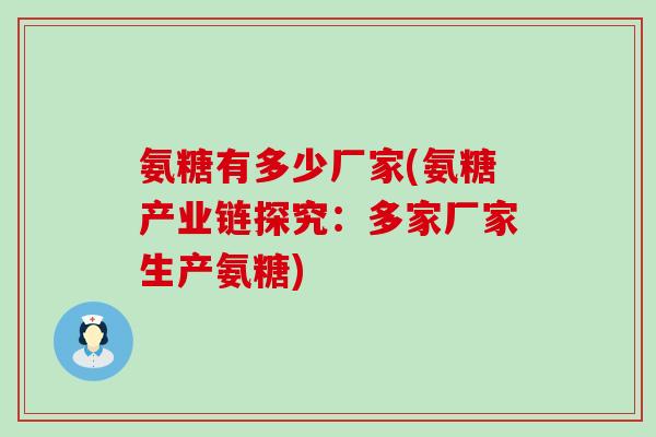 氨糖有多少厂家(氨糖产业链探究:多家厂家生产氨糖) 氨糖有多少厂家(氨糖产业链探究:多家厂家生产氨糖)