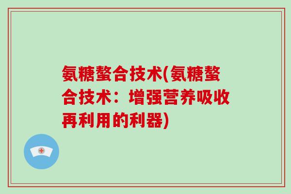氨糖螯合技术(氨糖螯合技术：增强营养吸收再利用的利器)