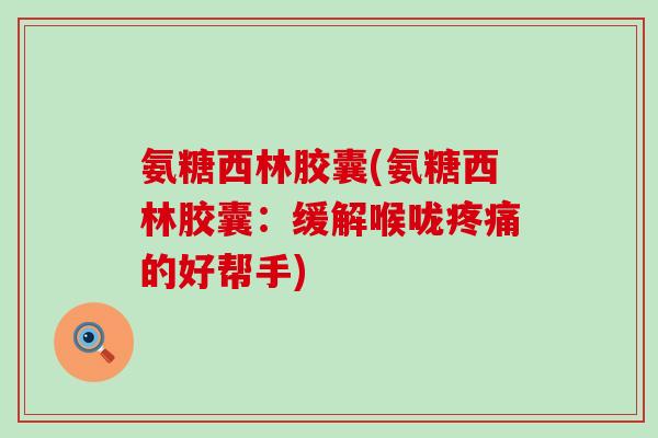 氨糖西林胶囊(氨糖西林胶囊：缓解喉咙的好帮手)