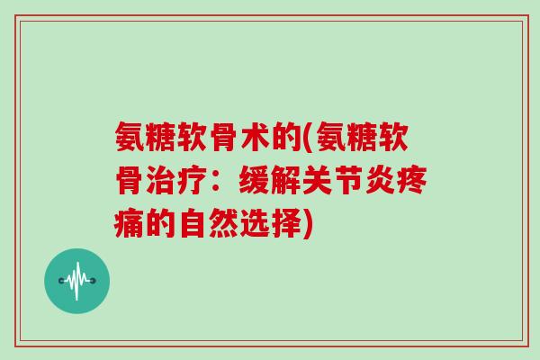 氨糖软骨术的(氨糖软骨:缓解的自然选择) 氨糖软骨术的(氨糖软骨:缓解的自然选择)