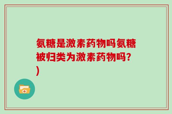 氨糖是激素吗氨糖被归类为激素吗?) 氨糖是激素吗氨糖被归类为激素吗?)