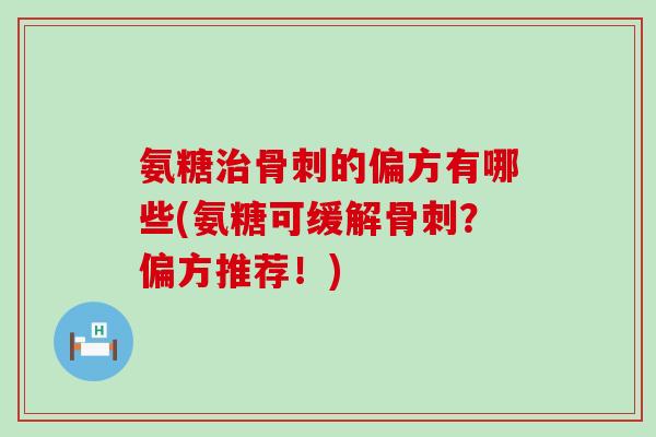氨糖的偏方有哪些(氨糖可缓解?偏方推荐!) 氨糖的偏方有哪些(氨糖可缓解?偏方推荐!)