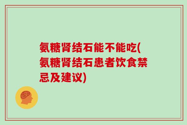 氨糖结石能不能吃(氨糖结石患者饮食禁忌及建议)