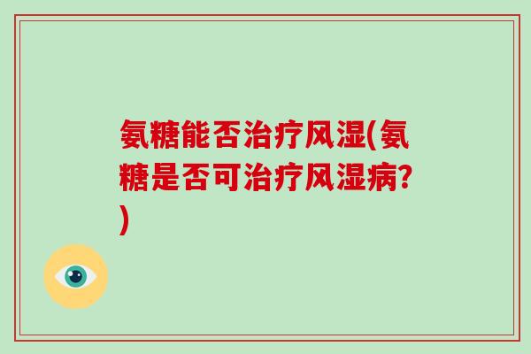 氨糖能否(氨糖是否可?) 氨糖能否(氨糖是否可?)