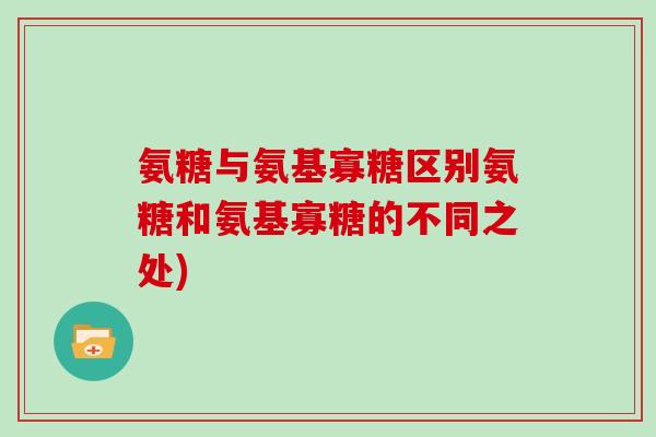 氨糖与氨基寡糖区别氨糖和氨基寡糖的不同之处)