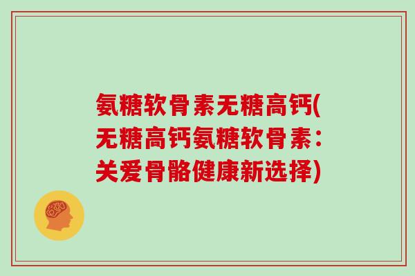 氨糖软骨素无糖高钙(无糖高钙氨糖软骨素：关爱骨骼健康新选择)