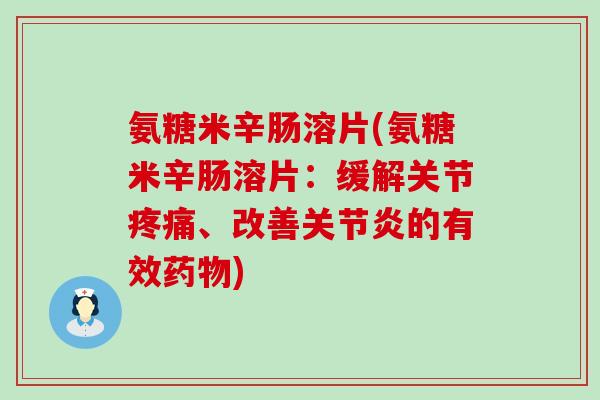 氨糖米辛肠溶片(氨糖米辛肠溶片:缓解关节、改善的有效) 氨糖米辛肠溶片(氨糖米辛肠溶片:缓解关节、改善的有效)