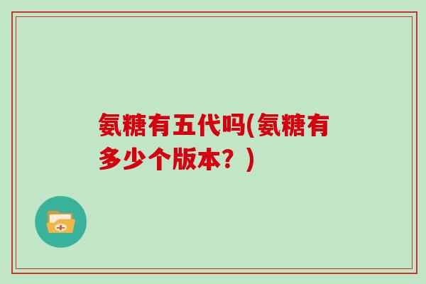 氨糖有五代吗(氨糖有多少个版本？)