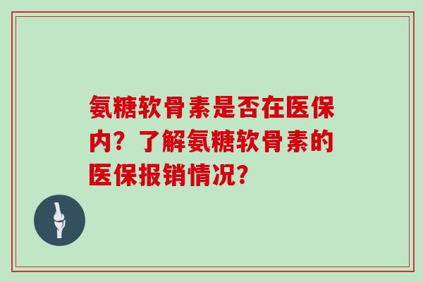 氨糖软骨素是否在医保内？了解氨糖软骨素的医保报销情况？