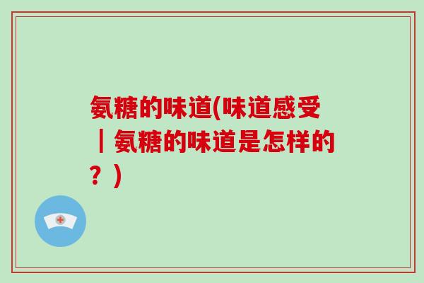 氨糖的味道(味道感受｜氨糖的味道是怎样的？)
