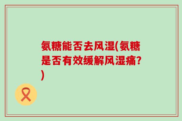 氨糖能否去(氨糖是否有效缓解痛？)