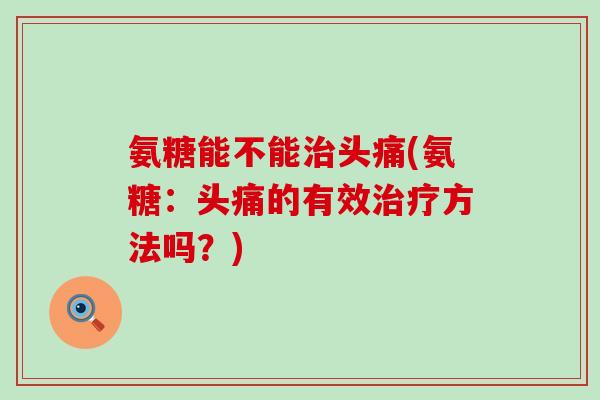 氨糖能不能头痛(氨糖：头痛的有效方法吗？)
