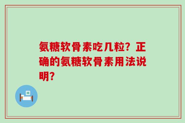氨糖软骨素吃几粒？正确的氨糖软骨素用法说明？