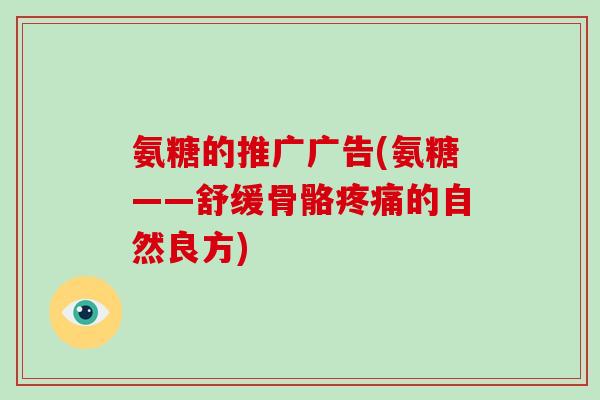 氨糖的推广广告(氨糖——舒缓骨骼的自然良方)