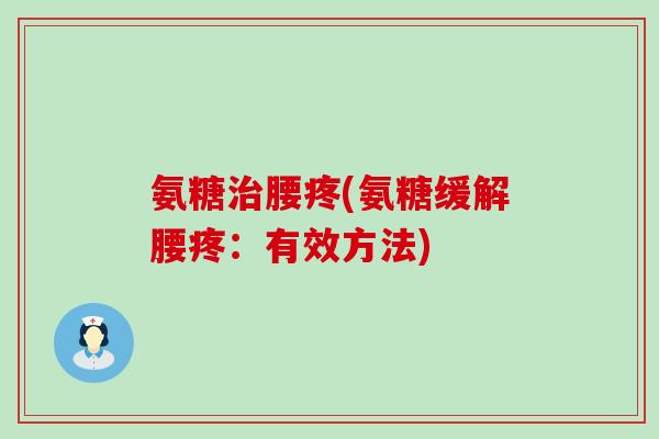氨糖腰疼(氨糖缓解腰疼:有效方法) 氨糖腰疼(氨糖缓解腰疼:有效方法)