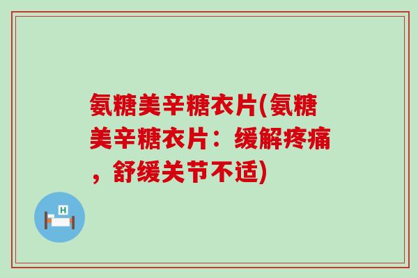 氨糖美辛糖衣片(氨糖美辛糖衣片:缓解,舒缓关节不适) 氨糖美辛糖衣片(氨糖美辛糖衣片:缓解,舒缓关节不适)