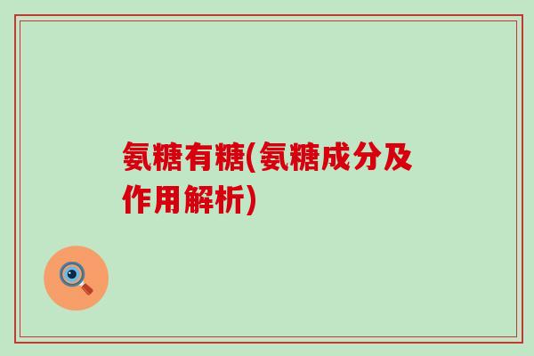 氨糖有糖(氨糖成分及作用解析) 氨糖有糖(氨糖成分及作用解析)