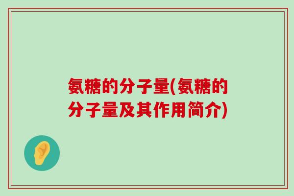 氨糖的分子量(氨糖的分子量及其作用简介) 氨糖的分子量(氨糖的分子量及其作用简介)