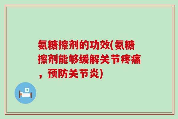 氨糖擦剂的功效(氨糖擦剂能够缓解关节，)