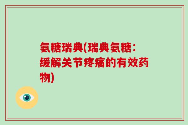 氨糖瑞典(瑞典氨糖:缓解关节的有效) 氨糖瑞典(瑞典氨糖:缓解关节的有效)