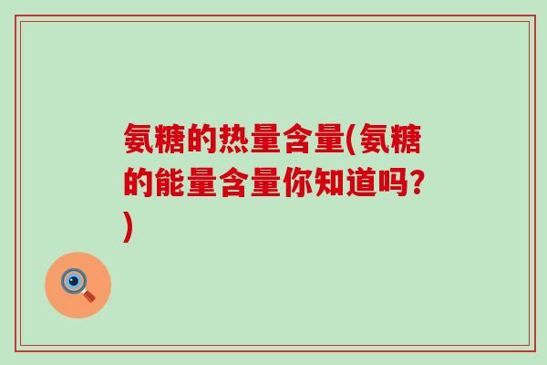 氨糖的热量含量(氨糖的能量含量你知道吗？)