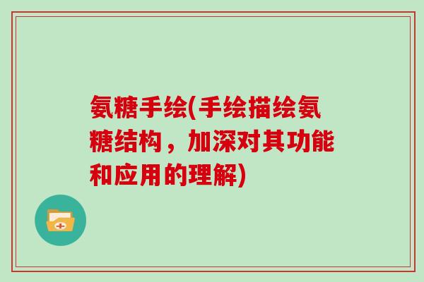 氨糖手绘(手绘描绘氨糖结构,加深对其功能和应用的理解) 氨糖手绘(手绘描绘氨糖结构,加深对其功能和应用的理解)