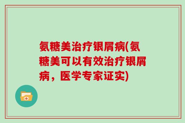氨糖美银屑(氨糖美可以有效银屑,医学专家证实) 氨糖美银屑(氨糖美可以有效银屑,医学专家证实)