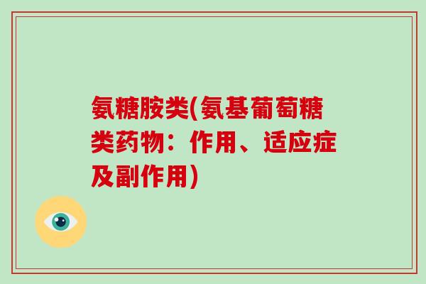 氨糖胺类(氨基葡萄糖类：作用、适应症及副作用)