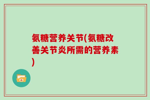 氨糖营养关节(氨糖改善所需的营养素)