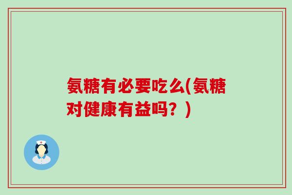 氨糖有必要吃么(氨糖对健康有益吗？)