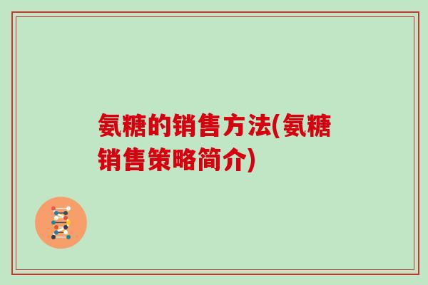 氨糖的销售方法(氨糖销售策略简介)