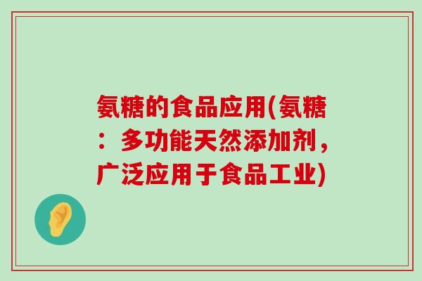 氨糖的食品应用(氨糖:多功能天然添加剂,广泛应用于食品工业) 氨糖的食品应用(氨糖:多功能天然添加剂,广泛应用于食品工业)