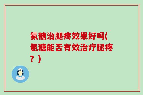 氨糖腿疼效果好吗(氨糖能否有效腿疼？)